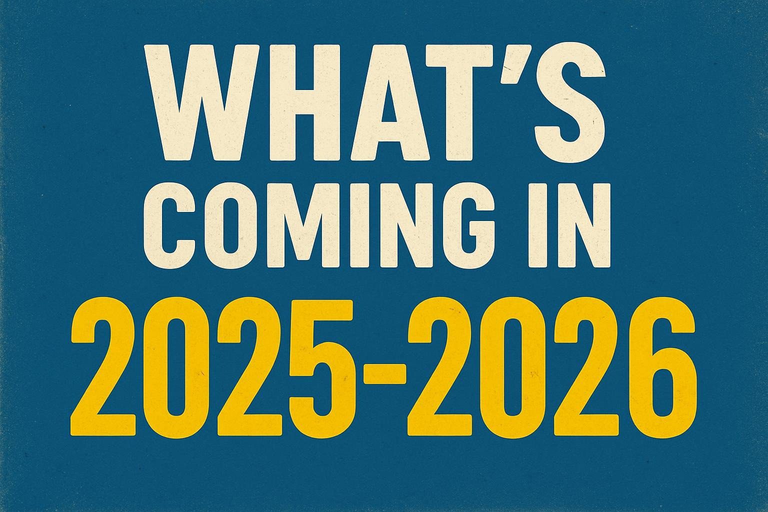 What's Coming in 2025-2026