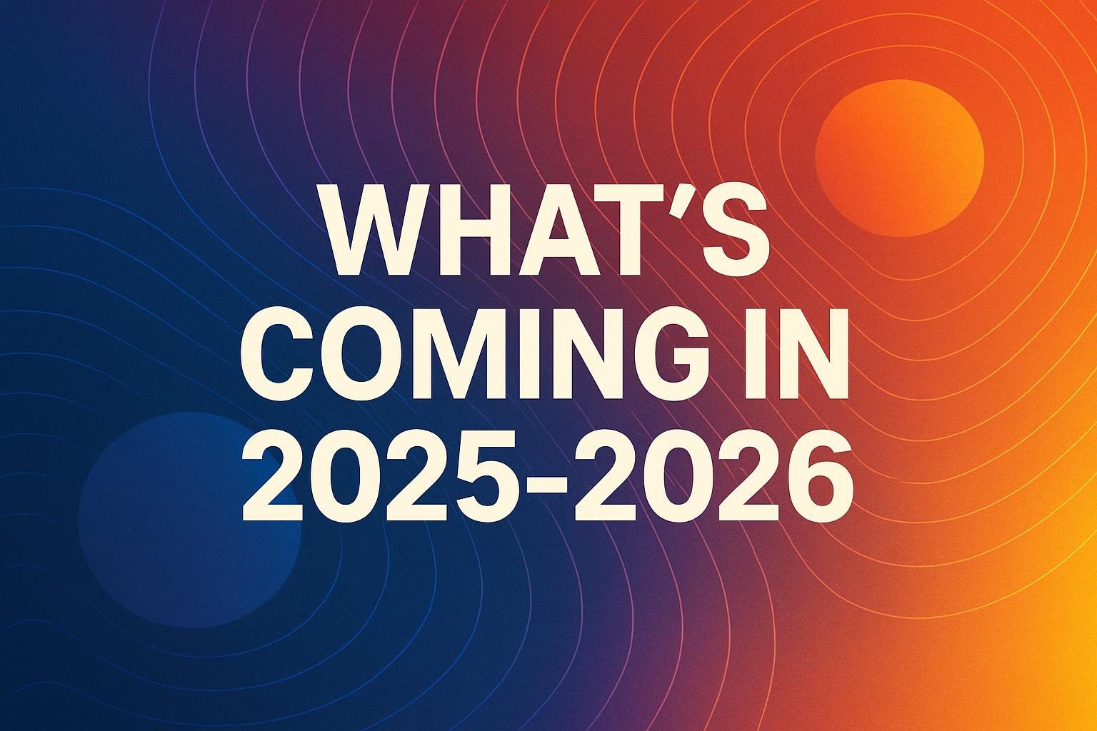 What's Coming in 2025-2026